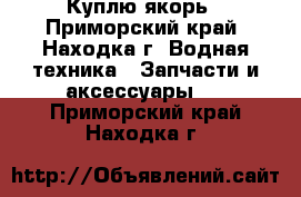 Куплю якорь - Приморский край, Находка г. Водная техника » Запчасти и аксессуары   . Приморский край,Находка г.